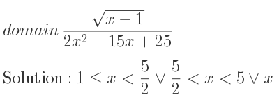 The domain of (sqrt(x-1))/(2x^2-15x+25) is 1<= x< 5/2 \lor 5/2 <x<5\lor x>5